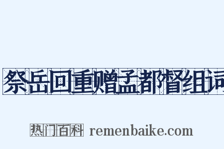 祭岳回重赠孟都督组词是什么意思的图片